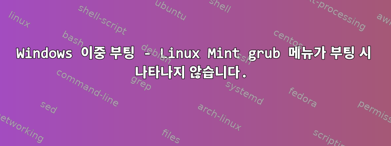 Windows 이중 부팅 - Linux Mint grub 메뉴가 부팅 시 나타나지 않습니다.