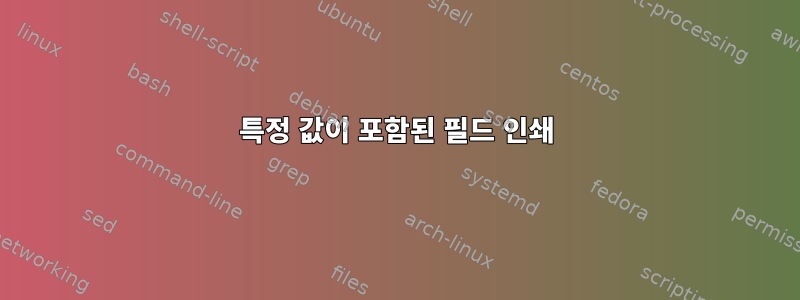 특정 값이 포함된 필드 인쇄