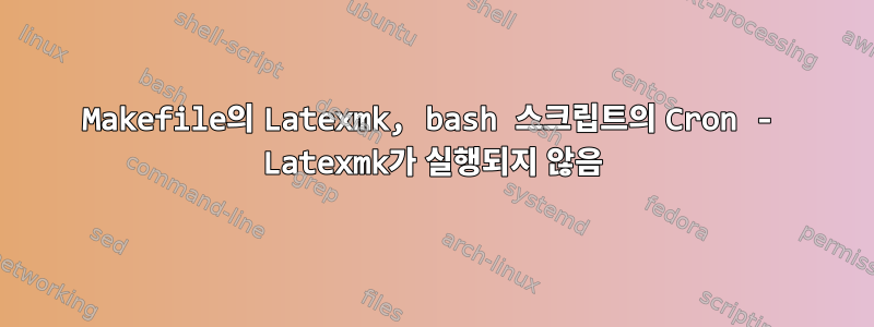 Makefile의 Latexmk, bash 스크립트의 Cron - Latexmk가 실행되지 않음