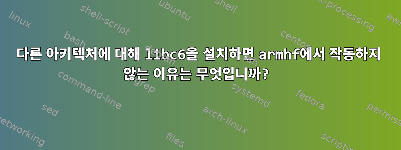 다른 아키텍처에 대해 libc6을 설치하면 armhf에서 작동하지 않는 이유는 무엇입니까?