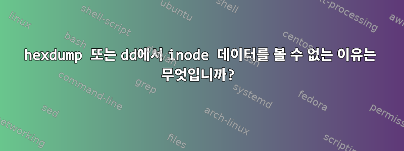 hexdump 또는 dd에서 inode 데이터를 볼 수 없는 이유는 무엇입니까?