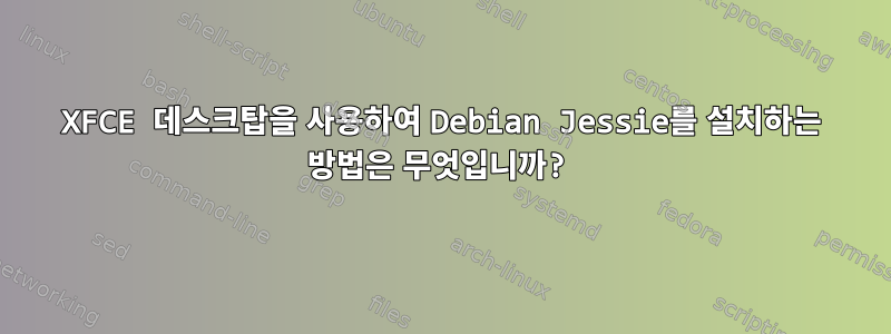 XFCE 데스크탑을 사용하여 Debian Jessie를 설치하는 방법은 무엇입니까?