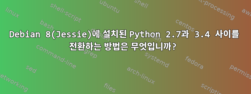 Debian 8(Jessie)에 설치된 Python 2.7과 3.4 사이를 전환하는 방법은 무엇입니까?