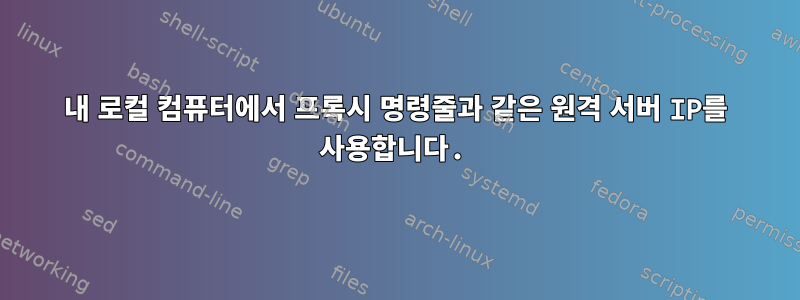 내 로컬 컴퓨터에서 프록시 명령줄과 같은 원격 서버 IP를 사용합니다.