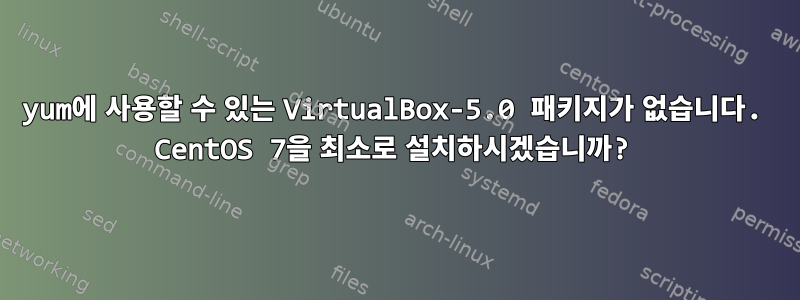 yum에 사용할 수 있는 VirtualBox-5.0 패키지가 없습니다. CentOS 7을 최소로 설치하시겠습니까?