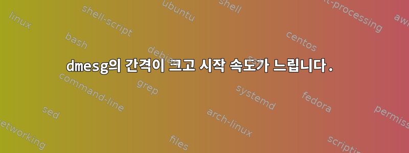 dmesg의 간격이 크고 시작 속도가 느립니다.