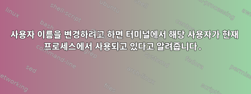 사용자 이름을 변경하려고 하면 터미널에서 해당 사용자가 현재 프로세스에서 사용되고 있다고 알려줍니다.