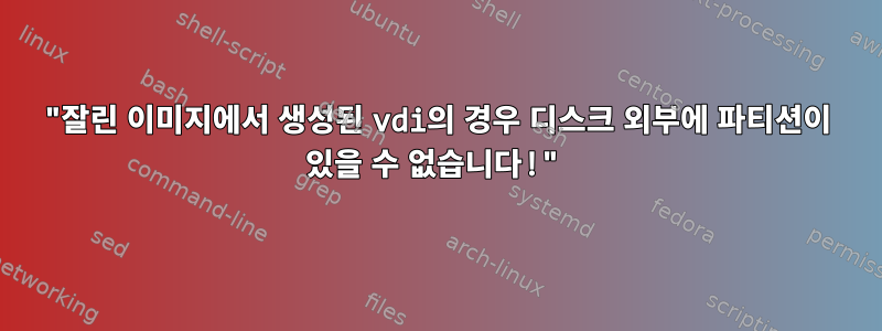 "잘린 이미지에서 생성된 vdi의 경우 디스크 외부에 파티션이 있을 수 없습니다!"