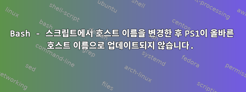 Bash - 스크립트에서 호스트 이름을 변경한 후 PS1이 올바른 호스트 이름으로 업데이트되지 않습니다.