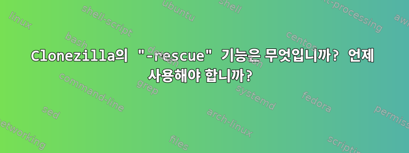 Clonezilla의 "-rescue" 기능은 무엇입니까? 언제 사용해야 합니까?