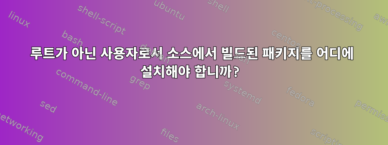 루트가 아닌 사용자로서 소스에서 빌드된 패키지를 어디에 설치해야 합니까?