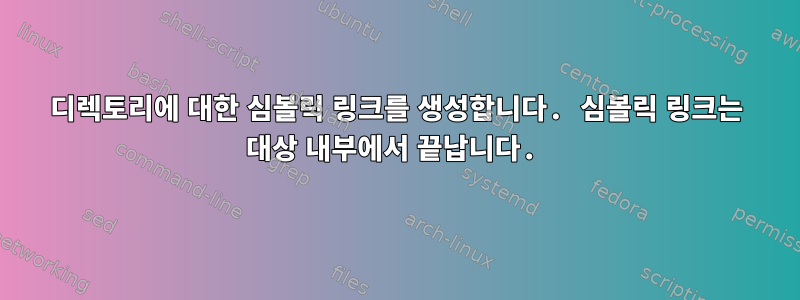 디렉토리에 대한 심볼릭 링크를 생성합니다. 심볼릭 링크는 대상 내부에서 끝납니다.