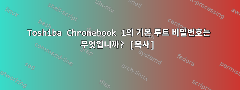 Toshiba Chromebook 1의 기본 루트 비밀번호는 무엇입니까? [복사]