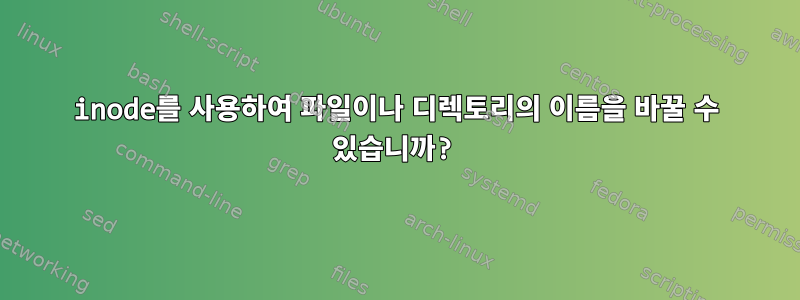 inode를 사용하여 파일이나 디렉토리의 이름을 바꿀 수 있습니까?