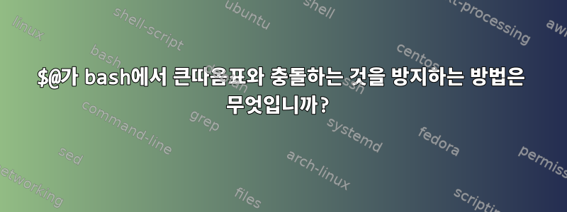 $@가 bash에서 큰따옴표와 충돌하는 것을 방지하는 방법은 무엇입니까?