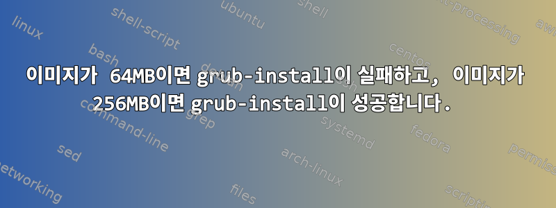 이미지가 64MB이면 grub-install이 실패하고, 이미지가 256MB이면 grub-install이 성공합니다.