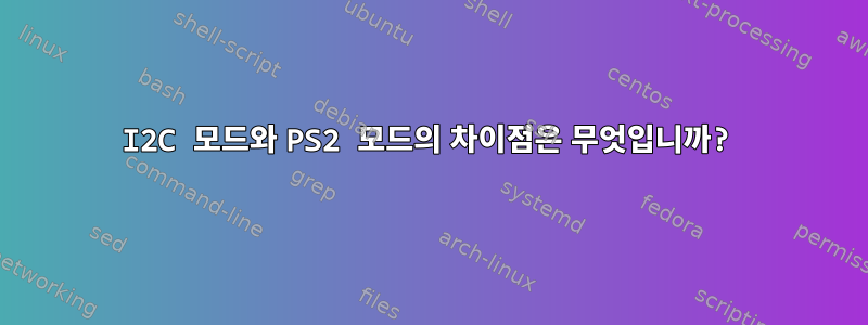 I2C 모드와 PS2 모드의 차이점은 무엇입니까?