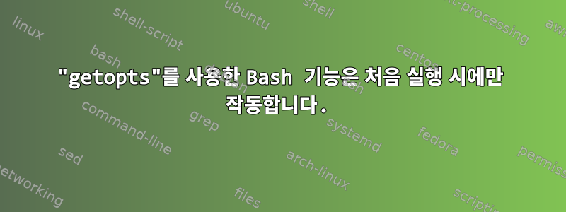 "getopts"를 사용한 Bash 기능은 처음 실행 시에만 작동합니다.