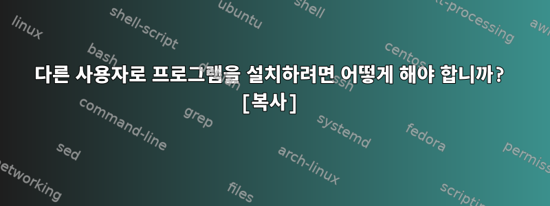 다른 사용자로 프로그램을 설치하려면 어떻게 해야 합니까? [복사]