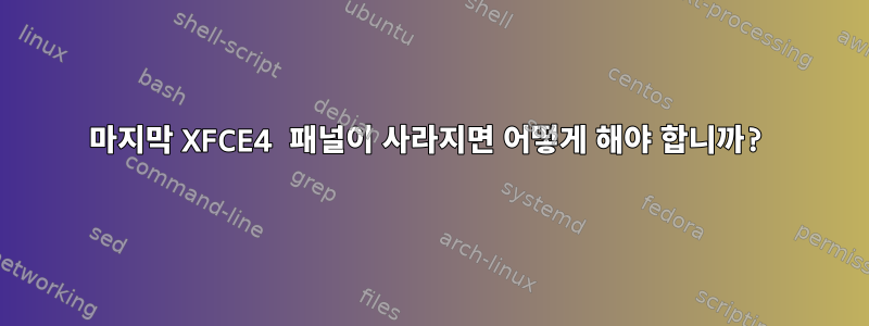 마지막 XFCE4 패널이 사라지면 어떻게 해야 합니까?