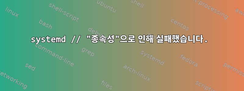 systemd // "종속성"으로 인해 실패했습니다.