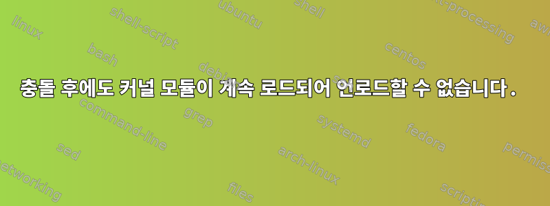 충돌 후에도 커널 모듈이 계속 로드되어 언로드할 수 없습니다.