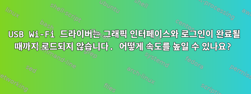 USB Wi-Fi 드라이버는 그래픽 인터페이스와 로그인이 완료될 때까지 로드되지 않습니다. 어떻게 속도를 높일 수 있나요?