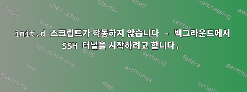 init.d 스크립트가 작동하지 않습니다 - 백그라운드에서 SSH 터널을 시작하려고 합니다.