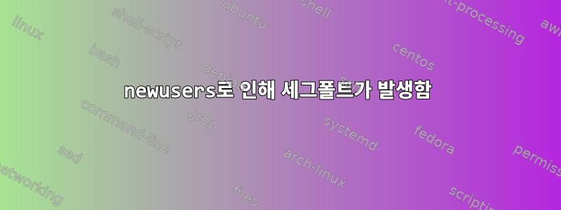 newusers로 인해 세그폴트가 발생함