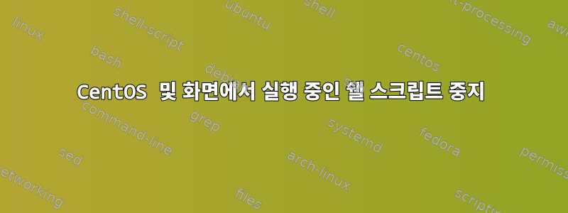 CentOS 및 화면에서 실행 중인 쉘 스크립트 중지