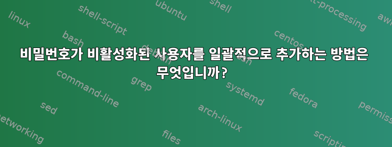 비밀번호가 비활성화된 사용자를 일괄적으로 추가하는 방법은 무엇입니까?