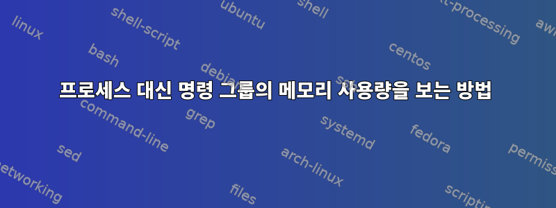 프로세스 대신 명령 그룹의 메모리 사용량을 보는 방법