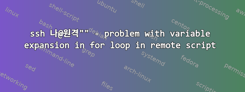 ssh 나@원격"" - problem with variable expansion in for loop in remote script