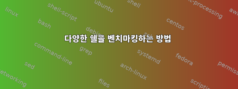 다양한 쉘을 벤치마킹하는 방법