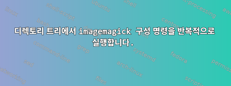 디렉토리 트리에서 imagemagick 구성 명령을 반복적으로 실행합니다.