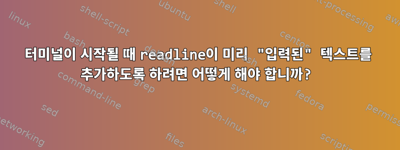 터미널이 시작될 때 readline이 미리 "입력된" 텍스트를 추가하도록 하려면 어떻게 해야 합니까?