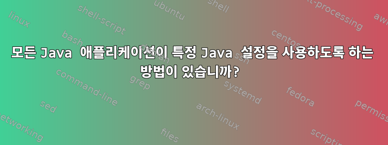 모든 Java 애플리케이션이 특정 Java 설정을 사용하도록 하는 방법이 있습니까?