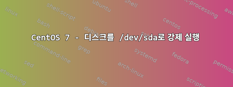 CentOS 7 - 디스크를 /dev/sda로 강제 실행