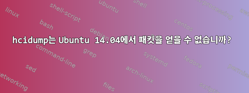 hcidump는 Ubuntu 14.04에서 패킷을 얻을 수 없습니까?