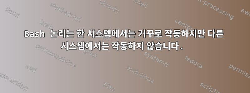 Bash 논리는 한 시스템에서는 거꾸로 작동하지만 다른 시스템에서는 작동하지 않습니다.