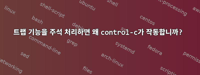 트랩 기능을 주석 처리하면 왜 control-c가 작동합니까?