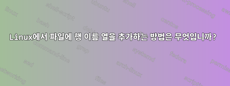 Linux에서 파일에 행 이름 열을 추가하는 방법은 무엇입니까?