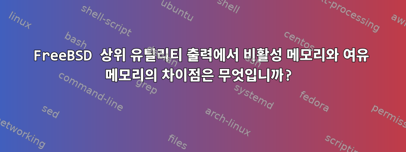 FreeBSD 상위 유틸리티 출력에서 ​​비활성 메모리와 여유 메모리의 차이점은 무엇입니까?