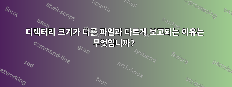 디렉터리 크기가 다른 파일과 다르게 보고되는 이유는 무엇입니까?