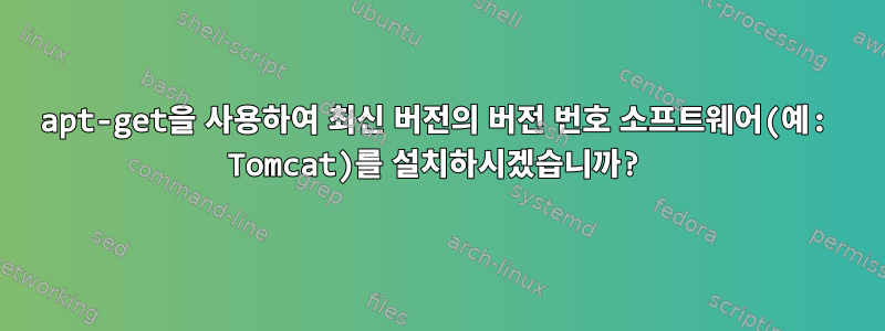 apt-get을 사용하여 최신 버전의 버전 번호 소프트웨어(예: Tomcat)를 설치하시겠습니까?