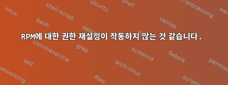 RPM에 대한 권한 재설정이 작동하지 않는 것 같습니다.