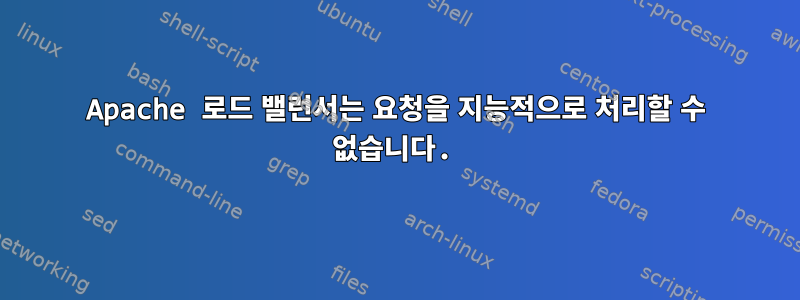 Apache 로드 밸런서는 요청을 지능적으로 처리할 수 없습니다.