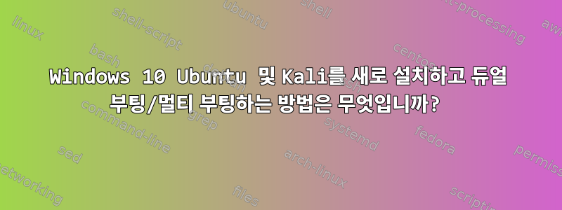 Windows 10 Ubuntu 및 Kali를 새로 설치하고 듀얼 부팅/멀티 부팅하는 방법은 무엇입니까?