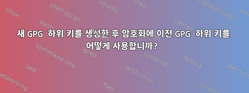 새 GPG 하위 키를 생성한 후 암호화에 이전 GPG 하위 키를 어떻게 사용합니까?