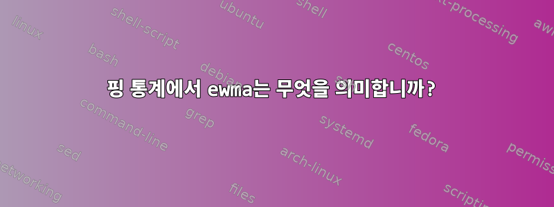 핑 통계에서 ewma는 무엇을 의미합니까?